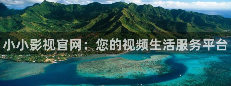 巅峰轨道影院：小小影视官网：您的视频生活服务平台