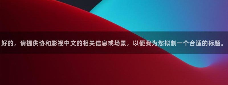 立体轨道影院：好的，请提供协和影视中文的相关信息或场景，以便我为您拟制一个合适的标题。