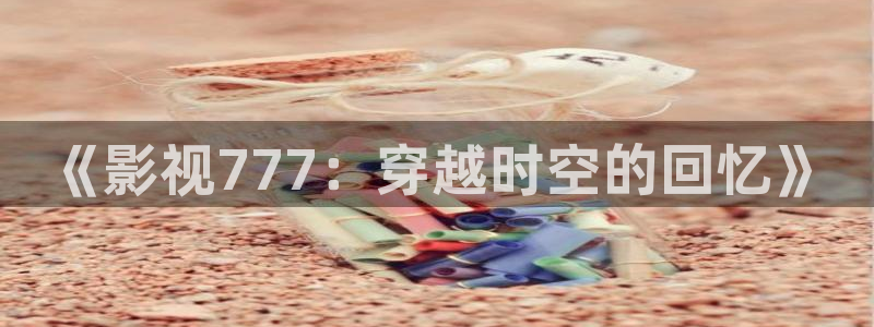 轨道影院设备生产商：《影视777：穿越时空的回忆》