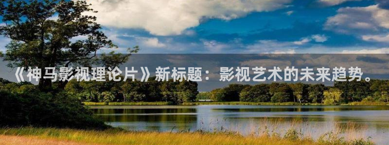 轨道影院投资：《神马影视理论片》新标题：影视艺术的未来趋势。