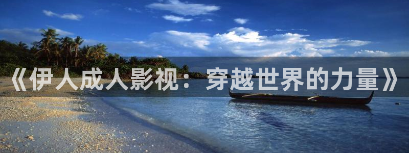 轨道影院投资：《伊人成人影视：穿越世界的力量》