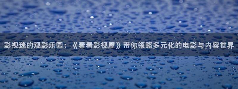 轨道影院飞行影院：影视迷的观影乐园：《看看影视屋》带你领略多元化的电影与内容世界