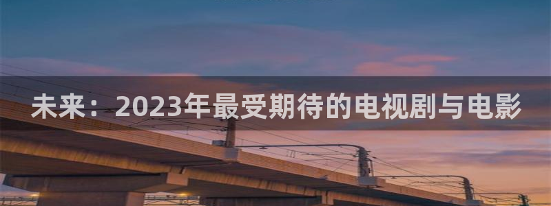轨道影院和飞行影院的区别：未来：2023年最受期待的电视剧与电影