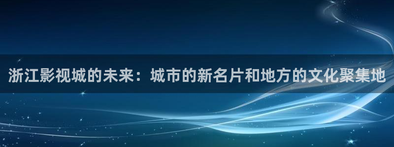 7d轨道影院：浙江影视城的未来：城市的新名片和地方的文化聚集地